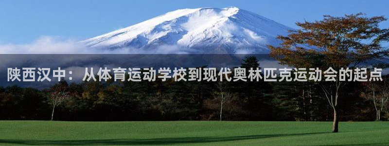米兰体育官方正版app娱乐平台:陕西汉中:从体育运动学校到现